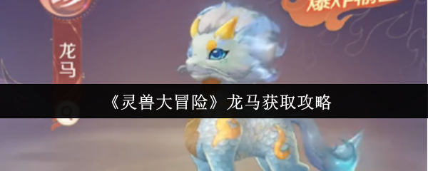 《灵兽大冒险》龙马获取攻略(图1) 《灵兽大冒险》龙马获取攻略