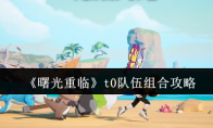 《曙光重临》t0队伍组合攻略
