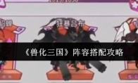《兽化三国》阵容搭配攻略