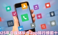 2025年自媒体软件app排行榜前十名