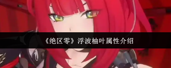 《绝区零》浮波柚叶属性介绍(图1) 《绝区零》浮波柚叶属性介绍