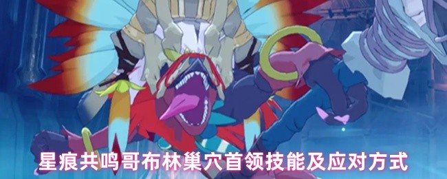星痕共鸣哥布林巢穴首领技能及应对方式(图1)