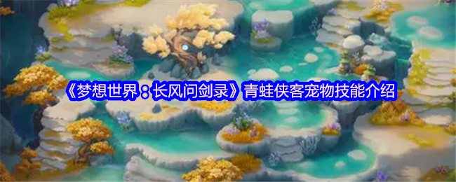 《梦想世界:长风问剑录》青蛙侠客宠物技能介绍(图1) 《梦想世界:长风问剑录》青蛙侠客宠物技能介绍