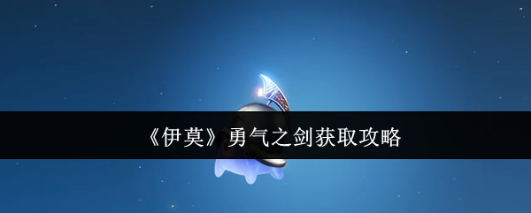 《伊莫》勇气之剑获取攻略(图1) 《伊莫》勇气之剑获取攻略