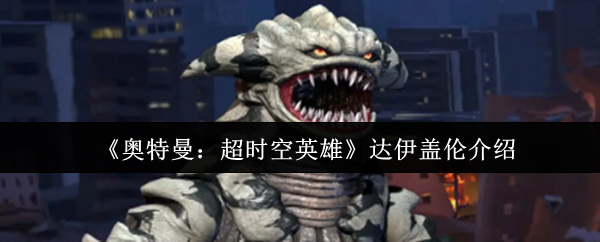 《奥特曼:超时空英雄》达伊盖伦介绍(图1) 《奥特曼:超时空英雄》达伊盖伦介绍