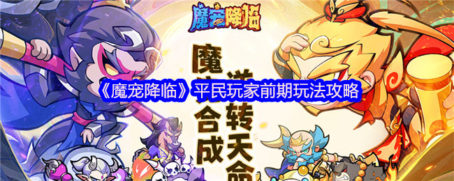 《魔宠降临》平民玩家前期玩法攻略(图1) 《魔宠降临》平民玩家前期玩法攻略