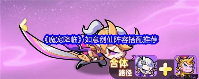 《魔宠降临》如意剑仙阵容搭配推荐(图1) 《魔宠降临》如意剑仙阵容搭配推荐