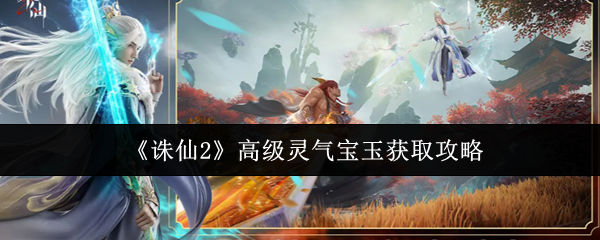 《诛仙2》高级灵气宝玉获取攻略