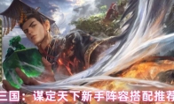三国：谋定天下新手阵容搭配推荐
