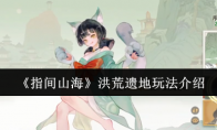 《指间山海》洪荒遗地玩法介绍