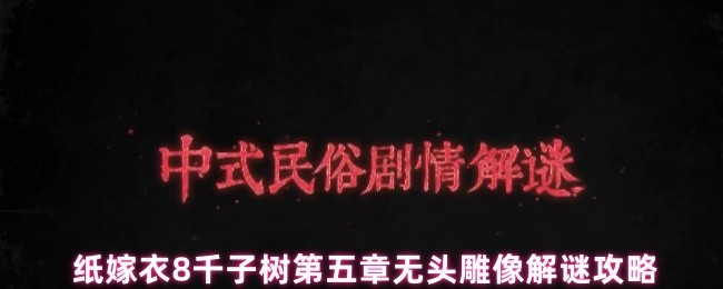 纸嫁衣8千子树第五章无头雕像解谜攻略(图1)