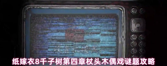 纸嫁衣8千子树第四章杖头木偶戏谜题攻略(图1)