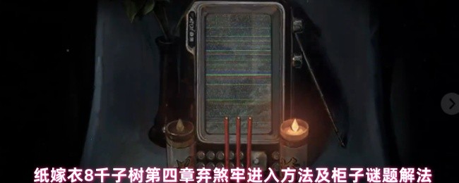 纸嫁衣8千子树第四章弃煞牢进入方法及柜子谜题解法(图1)