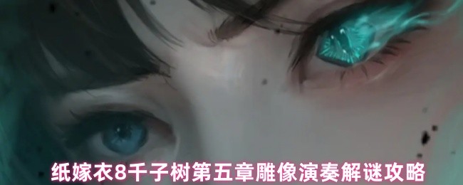纸嫁衣8千子树第五章雕像演奏解谜攻略(图1)