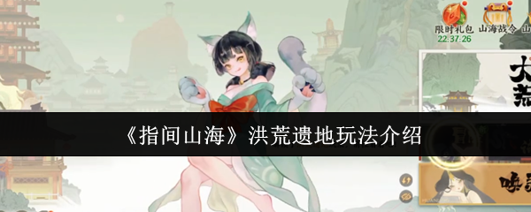 《指间山海》洪荒遗地玩法介绍(图1) 《指间山海》洪荒遗地玩法介绍