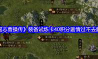 《新三国志曹操传》装备试炼卡40积分剧情过不去解决办法