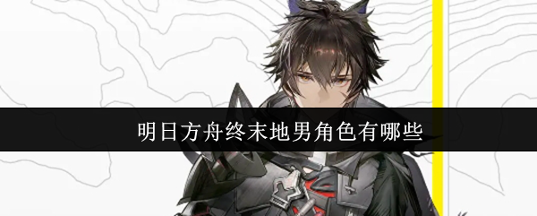 明日方舟终末地男角色有哪些