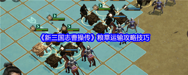 《新三国志曹操传》粮草运输攻略技巧