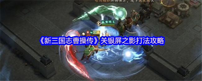 《新三国志曹操传》关银屏之影打法攻略(图1) 《新三国志曹操传》关银屏之影打法攻略