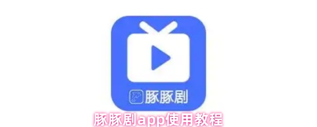 豚豚剧app使用教程