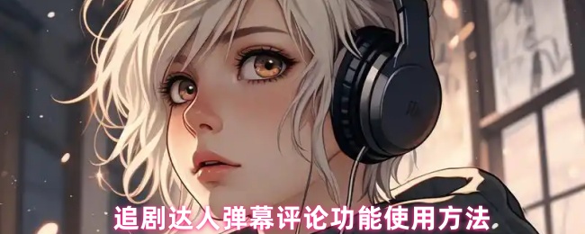 追剧达人弹幕评论功能使用方法