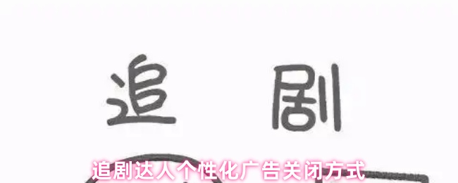 追剧达人个性化广告关闭方式