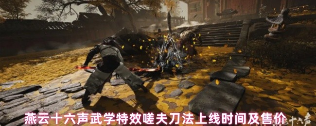 燕云十六声武学特效嗟夫刀法上线时间及售价(图1) 燕云十六声武学特效嗟夫刀法上线时间及售价(图1)