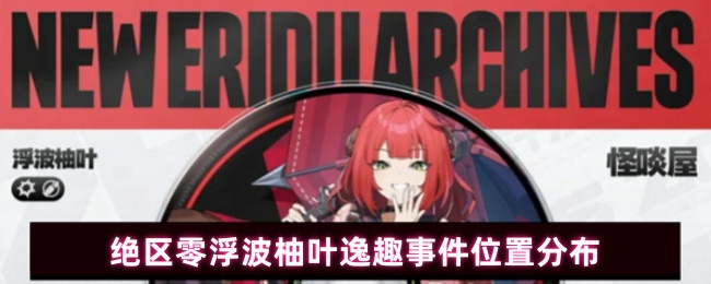 绝区零浮波柚叶逸趣事件位置分布(图1) 绝区零浮波柚叶逸趣事件位置分布