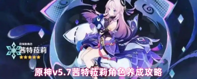 原神v5.7茜特菈莉角色养成攻略