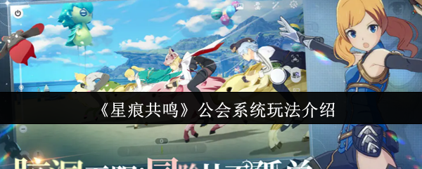 《星痕共鸣》公会系统玩法介绍