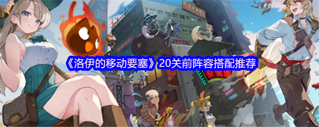 《洛伊的移动要塞》20关前阵容搭配推荐(图1)