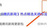 《腾讯新闻》热点精选关闭方法