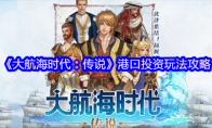 《大航海时代:传说》港口投资玩法攻略