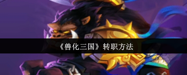 《兽化三国》转职方法