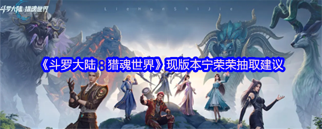 《斗罗大陆：猎魂世界》现版本宁荣荣抽取建议