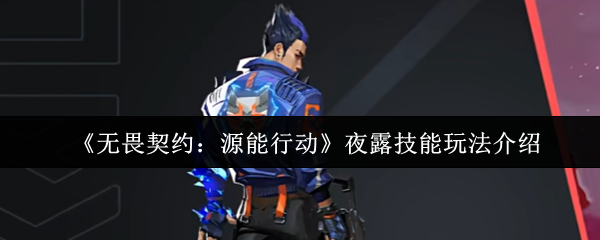 《无畏契约:源能行动》夜露技能玩法介绍(图1) 《无畏契约:源能行动》夜露技能玩法介绍