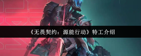 《无畏契约：源能行动》特工介绍
