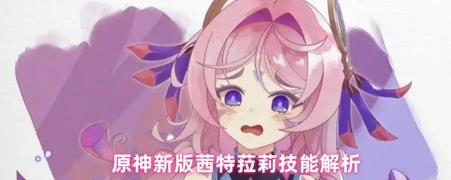 原神新版茜特菈莉技能解析(图1) 原神新版茜特菈莉技能解析(图1)