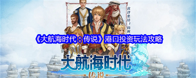 《大航海时代:传说》港口投资玩法攻略(图1) 《大航海时代:传说》港口投资玩法攻略(图1)