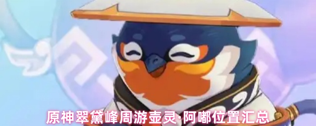 原神翠黛峰周游壶灵·阿嘟位置汇总(图1) 原神翠黛峰周游壶灵·阿嘟位置汇总