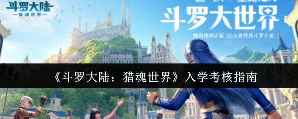 《斗罗大陆:猎魂世界》入学考核指南(图1) 《斗罗大陆:猎魂世界》入学考核指南