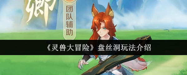 《灵兽大冒险》盘丝洞玩法介绍