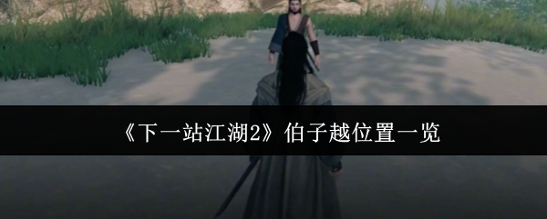 《下一站江湖2》伯子越位置一览