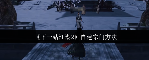 《下一站江湖2》自建宗门方法