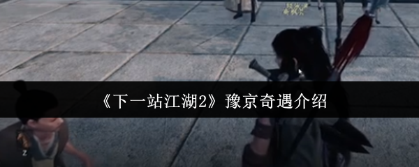 《下一站江湖2》豫京奇遇介绍