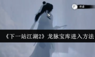 《下一站江湖2》龙脉宝库进入方法