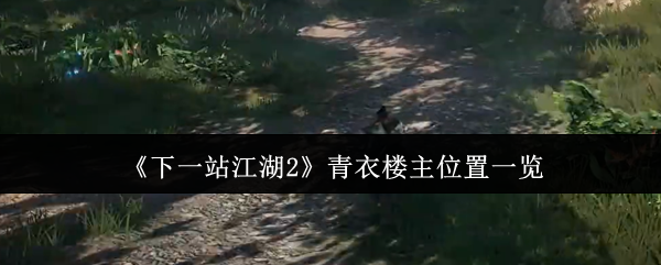 《下一站江湖2》青衣楼主位置一览(图1) 《下一站江湖2》青衣楼主位置一览