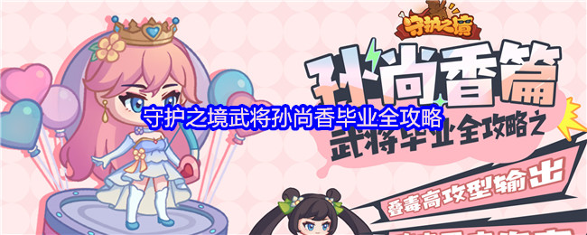 守护之境武将孙尚香毕业全攻略(图1) 守护之境武将孙尚香毕业全攻略