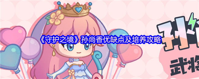 《守护之境》孙尚香优缺点及培养攻略(图1) 《守护之境》孙尚香优缺点及培养攻略