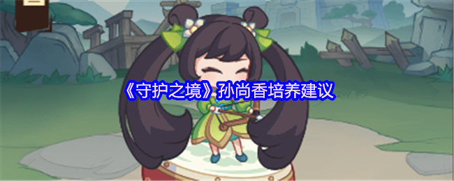 《守护之境》孙尚香培养建议(图1) 《守护之境》孙尚香培养建议